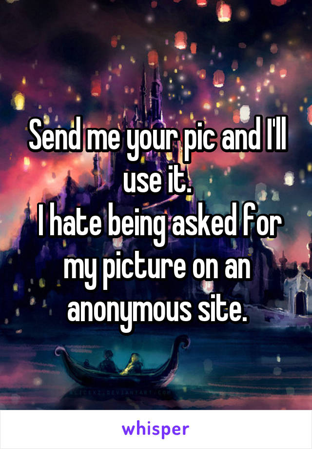 Send me your pic and I'll use it.
 I hate being asked for my picture on an anonymous site.