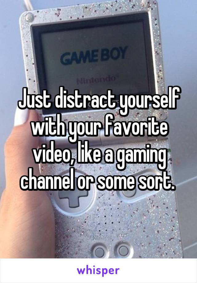 Just distract yourself with your favorite video, like a gaming channel or some sort. 