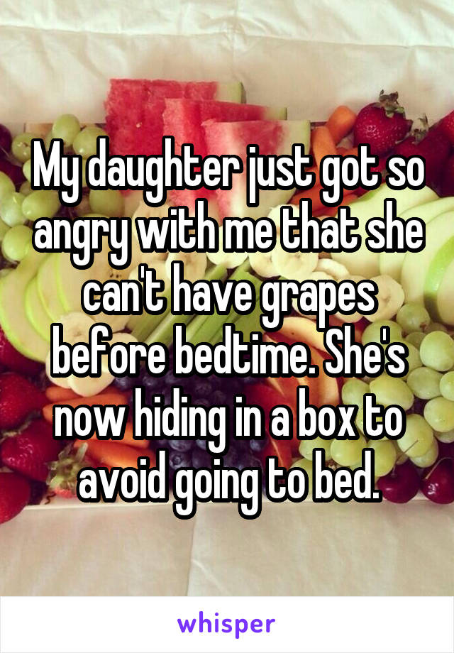 My daughter just got so angry with me that she can't have grapes before bedtime. She's now hiding in a box to avoid going to bed.