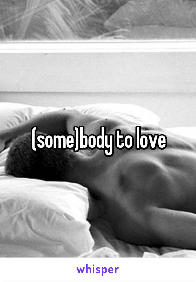 (some)body to love