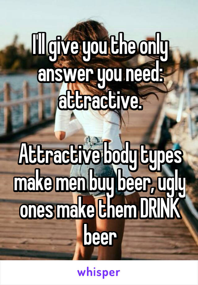 I'll give you the only answer you need: attractive.

Attractive body types make men buy beer, ugly ones make them DRINK beer