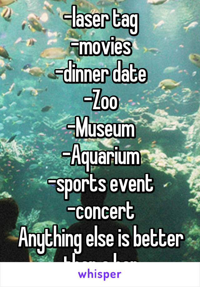 -laser tag
-movies
-dinner date
-Zoo
-Museum
-Aquarium
-sports event
-concert
Anything else is better than a bar