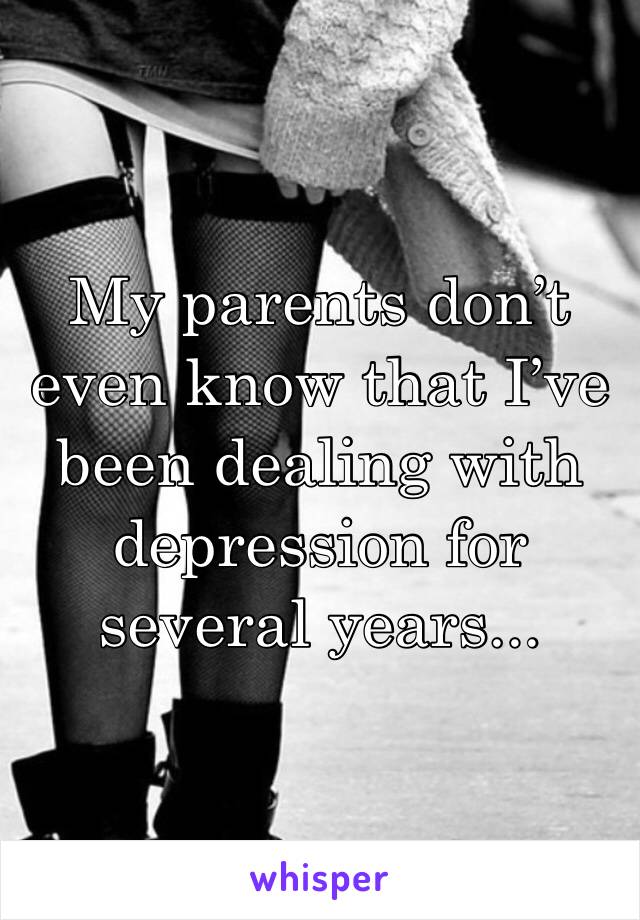 My parents don’t even know that I’ve been dealing with depression for several years...