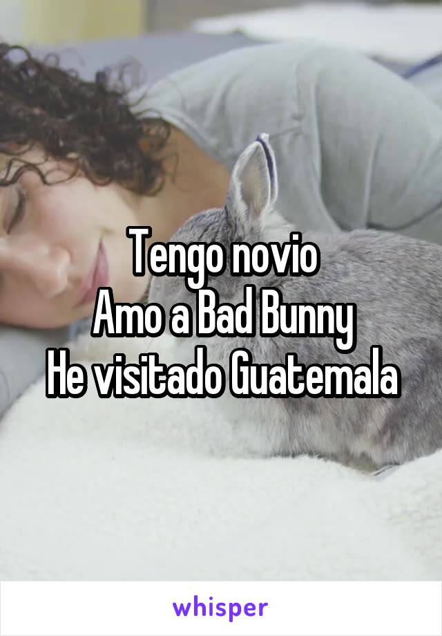 Tengo novio
Amo a Bad Bunny
He visitado Guatemala