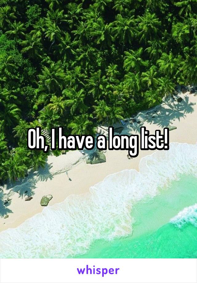 Oh, I have a long list! 