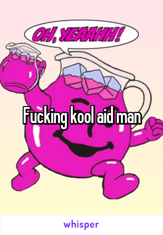 Fucking kool aid man
