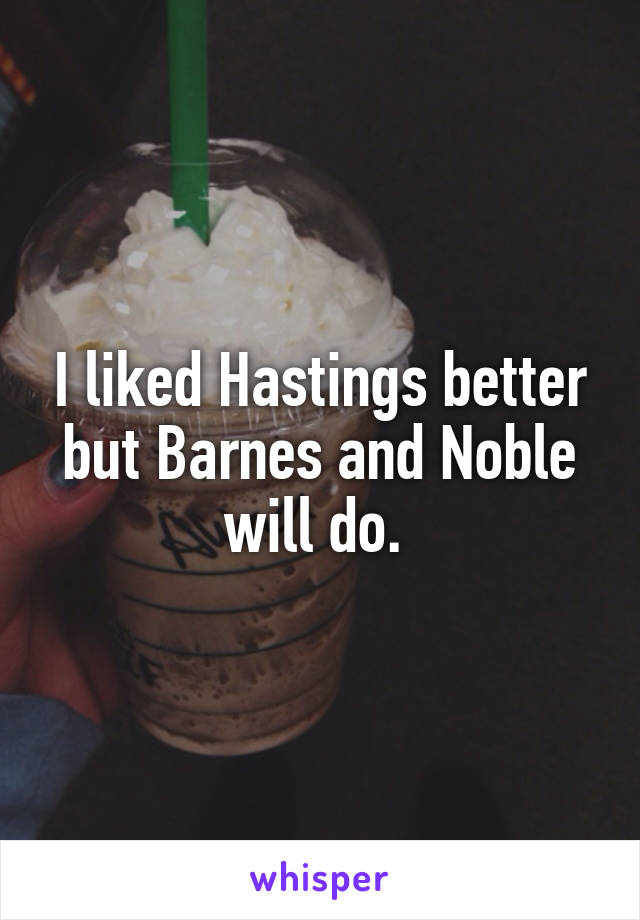 I liked Hastings better but Barnes and Noble will do. 