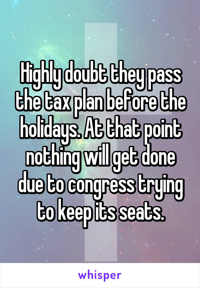 Highly doubt they pass the tax plan before the holidays. At that point nothing will get done due to congress trying to keep its seats.