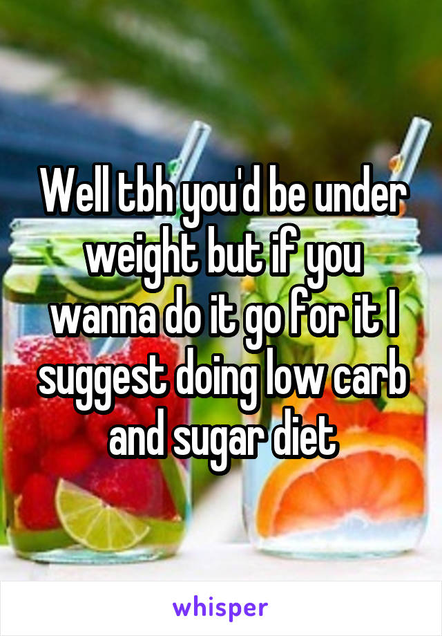 Well tbh you'd be under weight but if you wanna do it go for it I suggest doing low carb and sugar diet