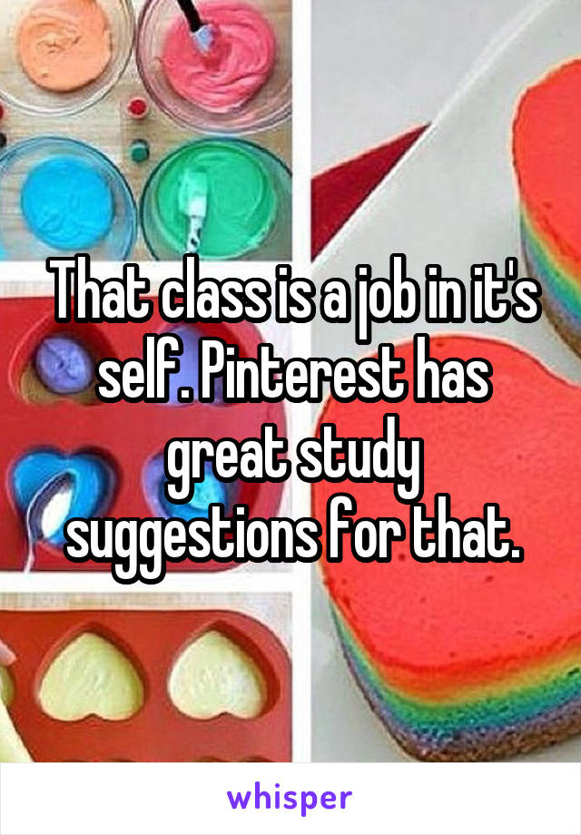 That class is a job in it's self. Pinterest has great study suggestions for that.