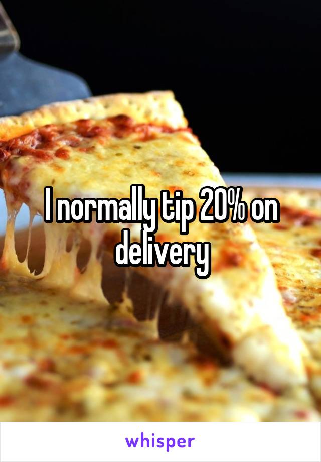 I normally tip 20% on delivery
