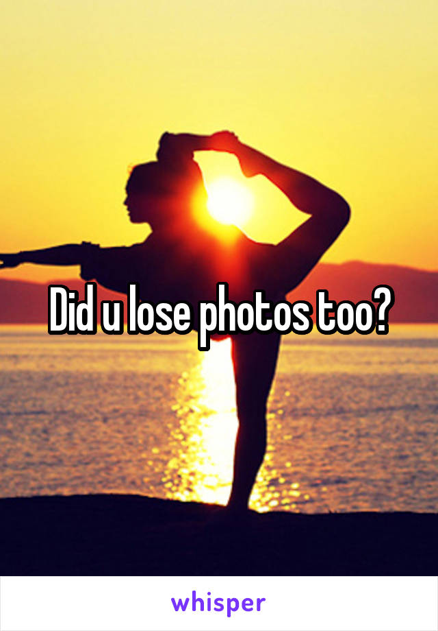 Did u lose photos too?