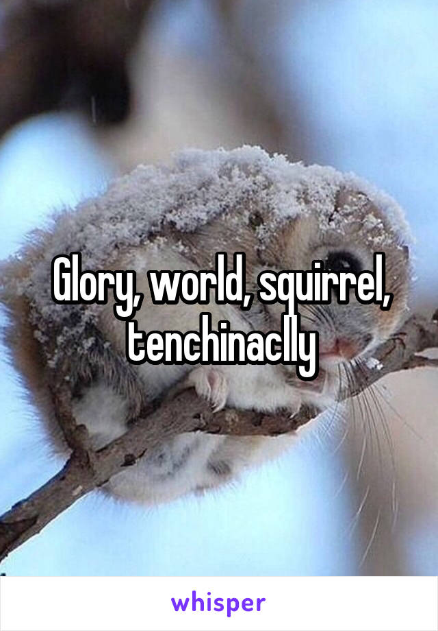Glory, world, squirrel, tenchinaclly