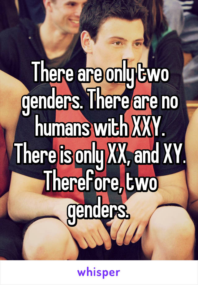 There are only two genders. There are no humans with XXY. There is only XX, and XY. Therefore, two genders. 