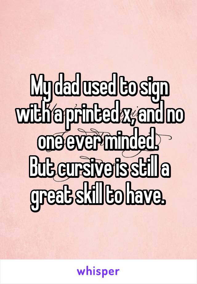 My dad used to sign with a printed x, and no one ever minded. 
But cursive is still a great skill to have. 