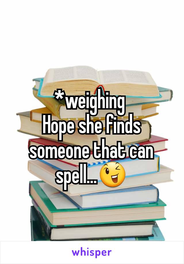 *weighing 
Hope she finds someone that can spell...😉