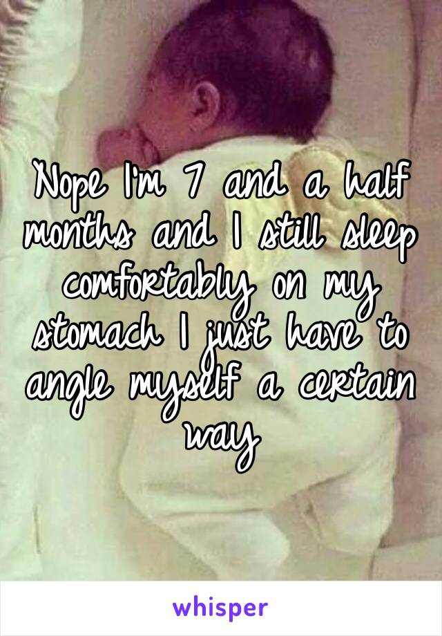 Nope I’m 7 and a half months and I still sleep comfortably on my stomach I just have to angle myself a certain way