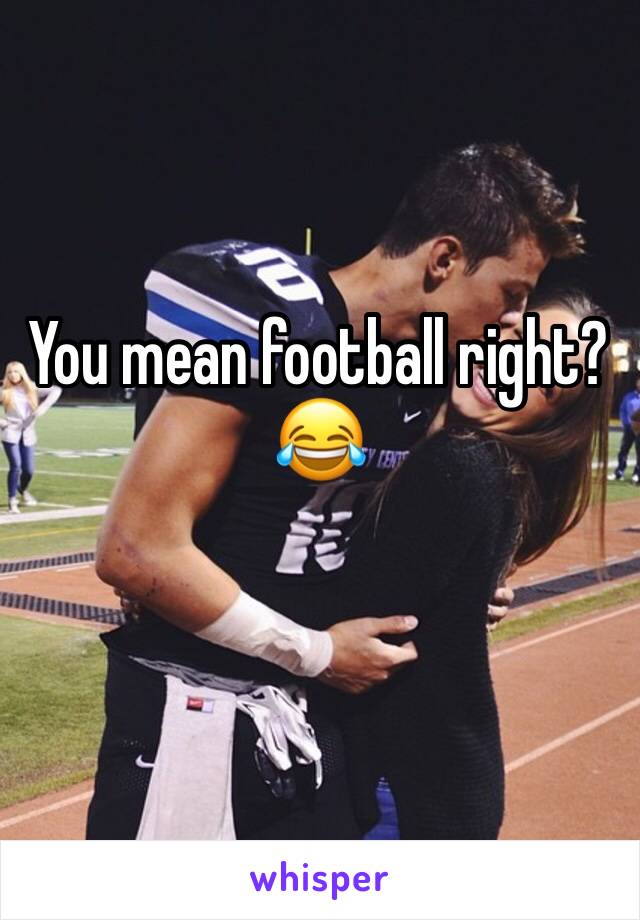 You mean football right?😂