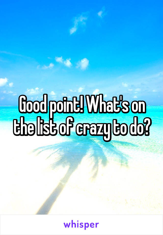 Good point! What's on the list of crazy to do?
