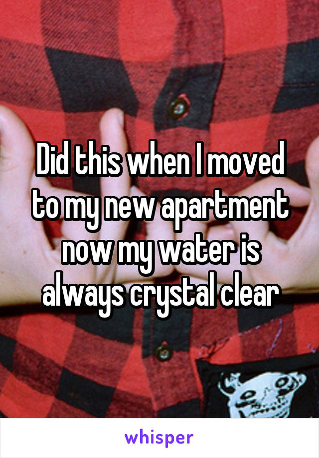Did this when I moved to my new apartment now my water is always crystal clear