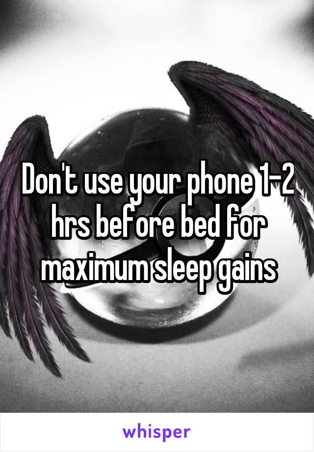 Don't use your phone 1-2 hrs before bed for maximum sleep gains