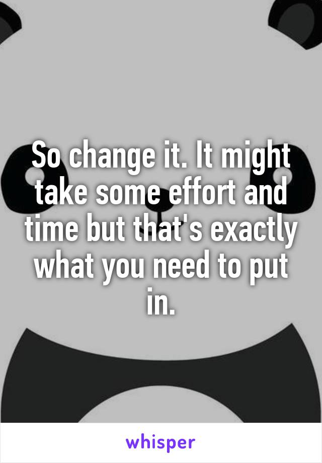 So change it. It might take some effort and time but that's exactly what you need to put in.