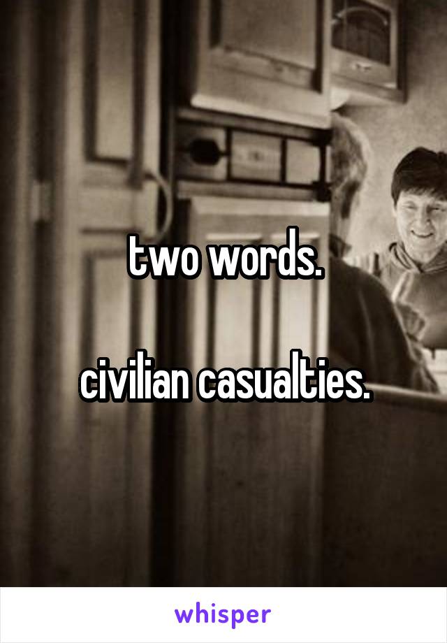 two words.

civilian casualties.