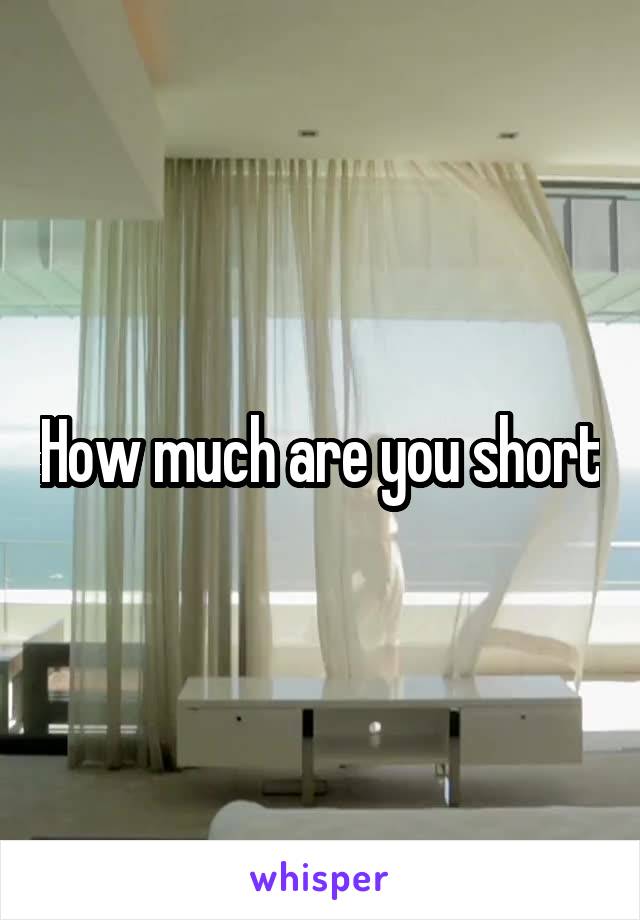 How much are you short