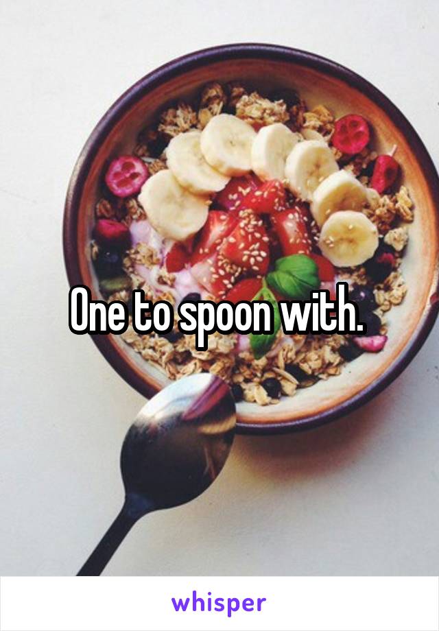 One to spoon with. 