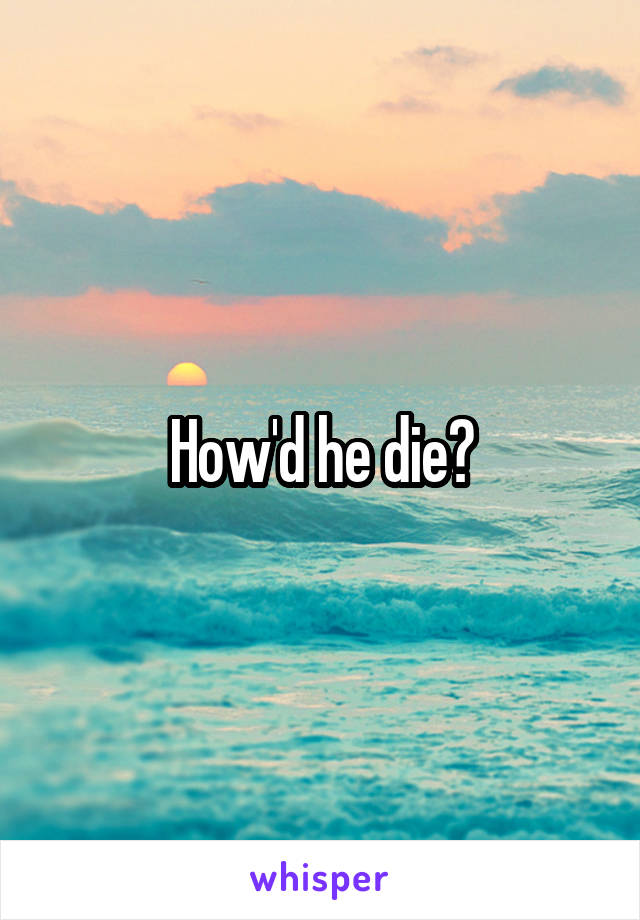 How'd he die?
