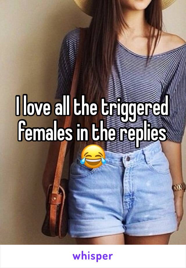 I love all the triggered females in the replies 😂