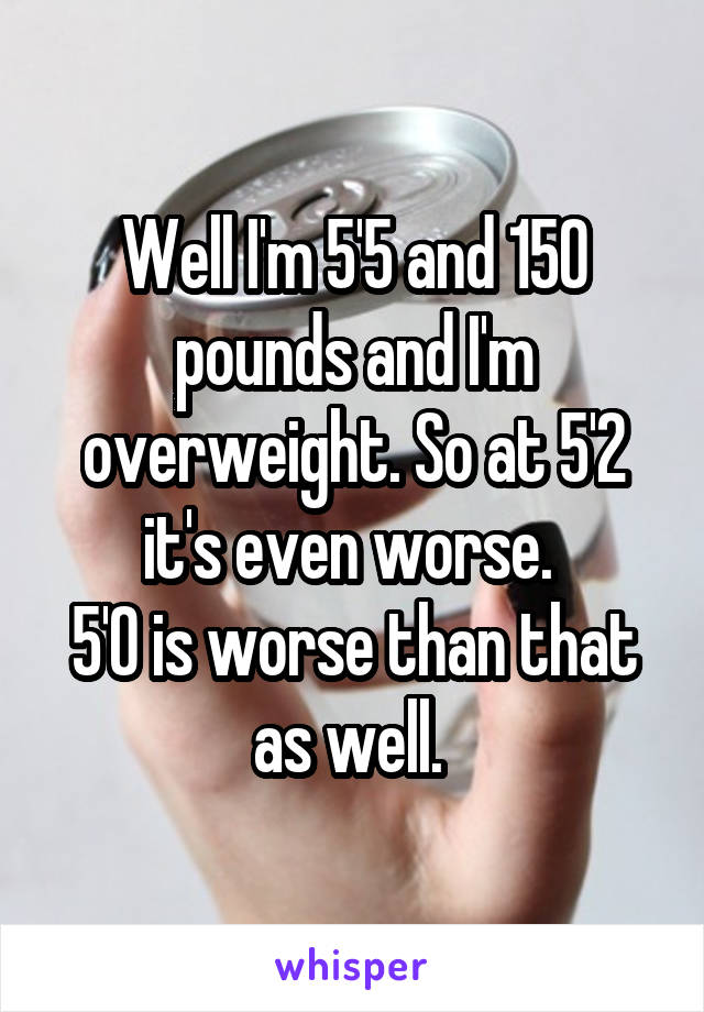 Well I'm 5'5 and 150 pounds and I'm overweight. So at 5'2 it's even worse. 
5'0 is worse than that as well. 