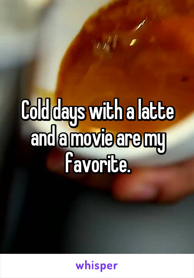 Cold days with a latte and a movie are my favorite.