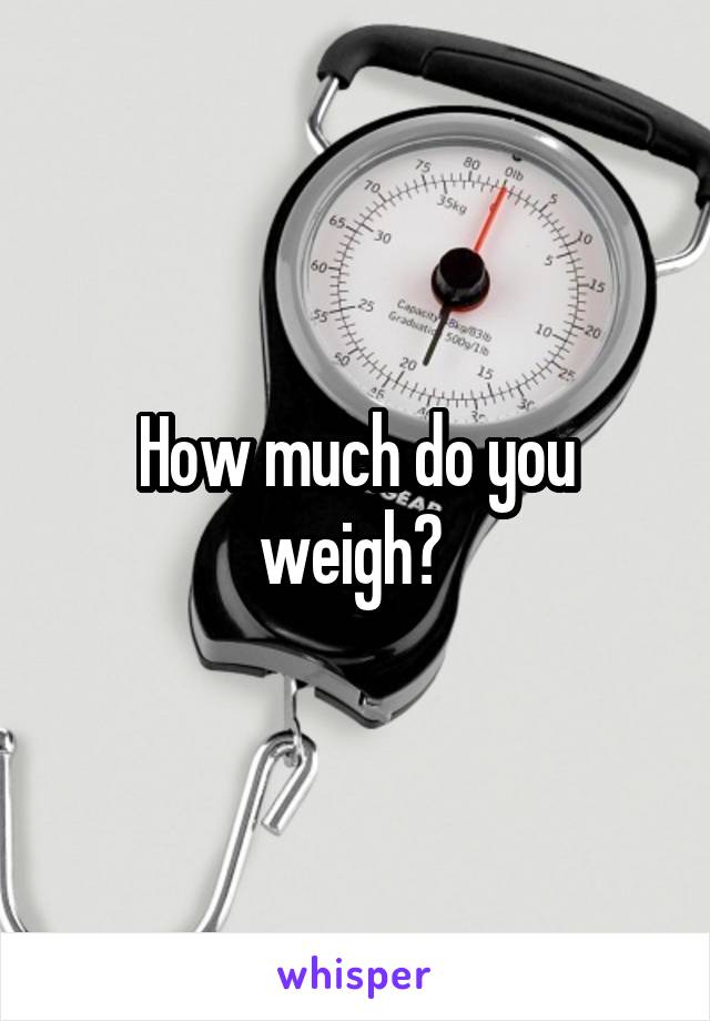 How much do you weigh? 