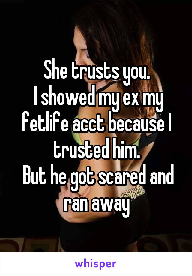 She trusts you.
 I showed my ex my fetlife acct because I trusted him.
 But he got scared and ran away