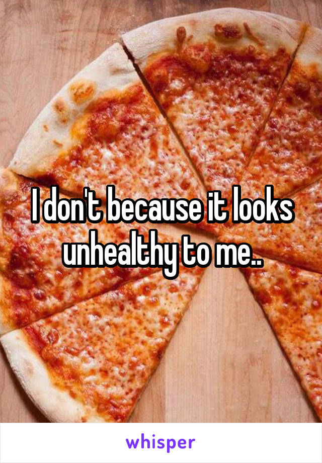 I don't because it looks unhealthy to me..