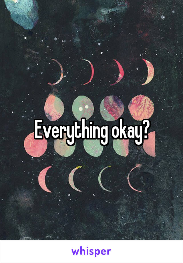 Everything okay?