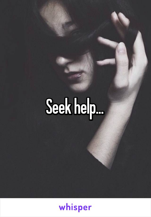 Seek help... 