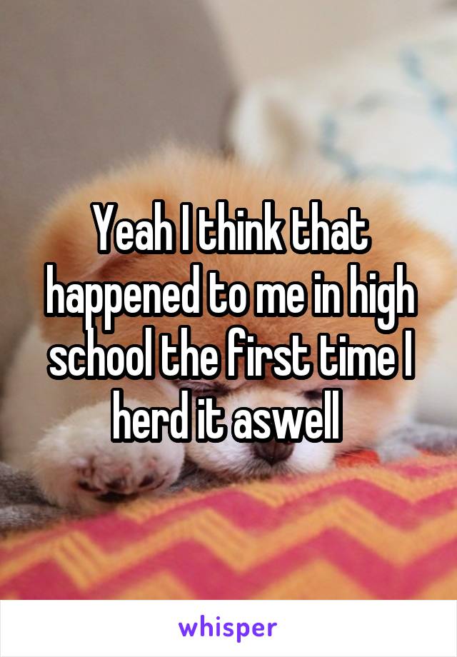 Yeah I think that happened to me in high school the first time I herd it aswell 