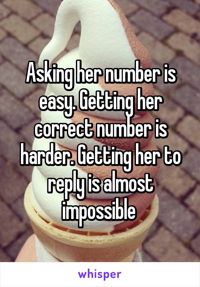 Asking her number is easy. Getting her correct number is harder. Getting her to reply is almost impossible 