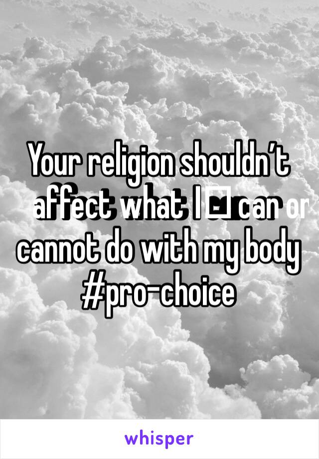 Your religion shouldn’t affect what I️ can or cannot do with my body #pro-choice 