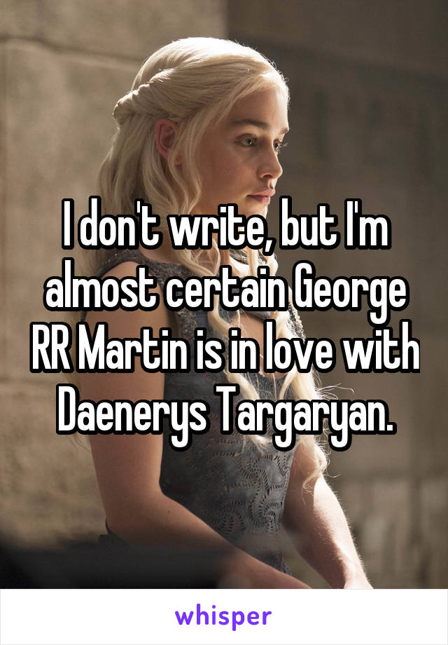 I don't write, but I'm almost certain George RR Martin is in love with Daenerys Targaryan.
