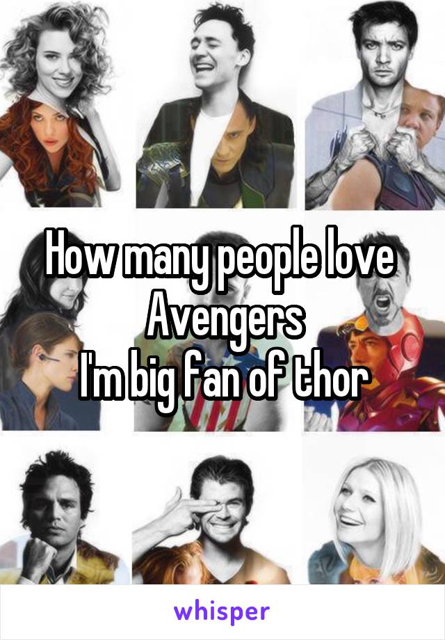 How many people love 
Avengers
I'm big fan of thor