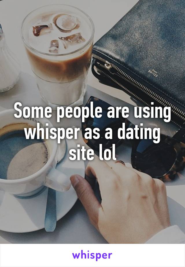 Some people are using whisper as a dating site lol