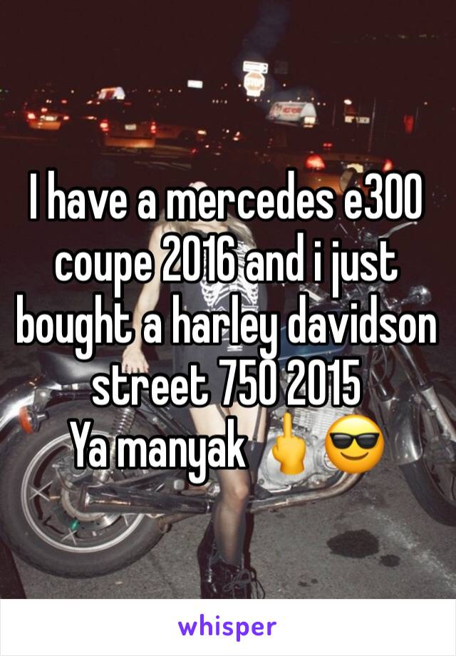 I have a mercedes e300 coupe 2016 and i just bought a harley davidson street 750 2015 
Ya manyak 🖕😎