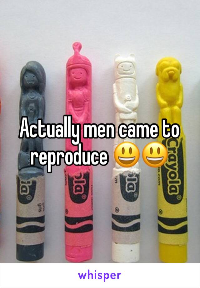 Actually men came to reproduce 😃😃