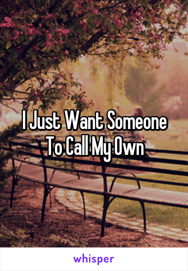 I Just Want Someone To Call My Own