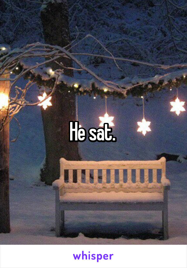 He sat. 