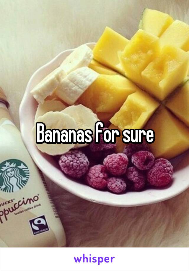 Bananas for sure