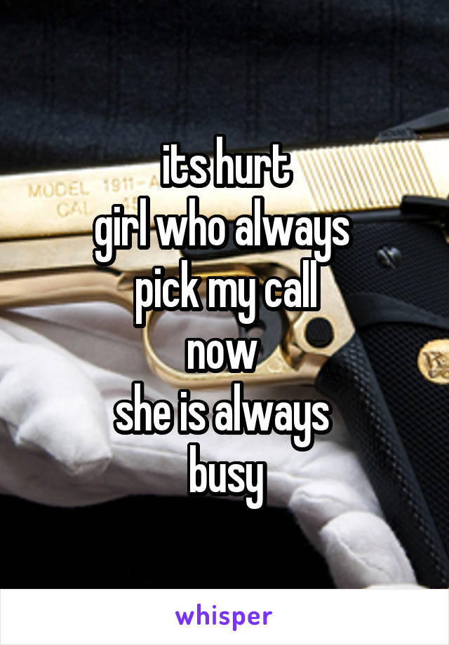 its hurt
girl who always 
pick my call
now 
she is always 
busy